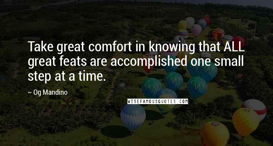 Og Mandino Quotes: Take great comfort in knowing that ALL great feats are accomplished one small step at a time.