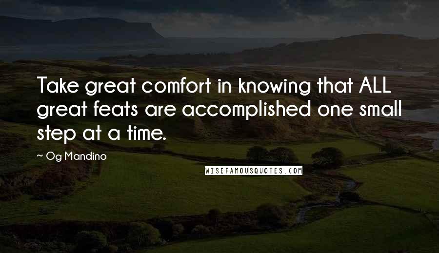 Og Mandino Quotes: Take great comfort in knowing that ALL great feats are accomplished one small step at a time.
