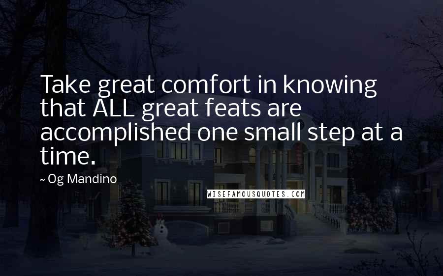 Og Mandino Quotes: Take great comfort in knowing that ALL great feats are accomplished one small step at a time.