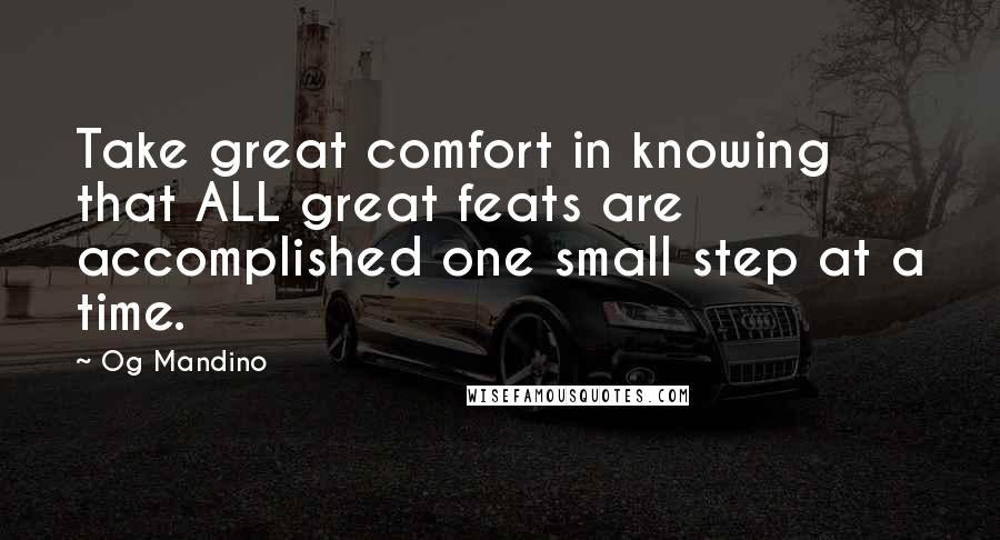 Og Mandino Quotes: Take great comfort in knowing that ALL great feats are accomplished one small step at a time.