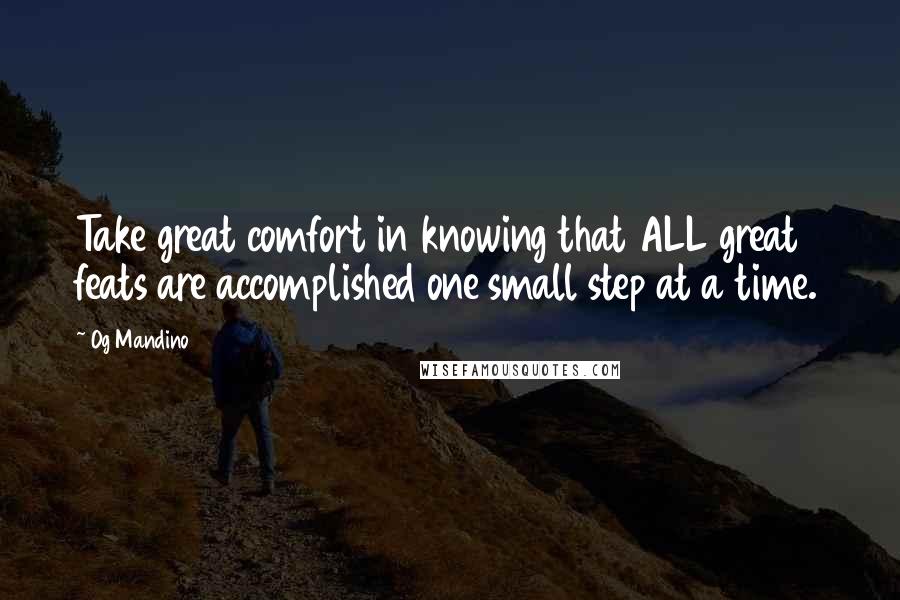 Og Mandino Quotes: Take great comfort in knowing that ALL great feats are accomplished one small step at a time.