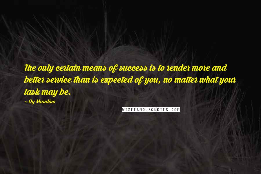 Og Mandino Quotes: The only certain means of success is to render more and better service than is expected of you, no matter what your task may be.