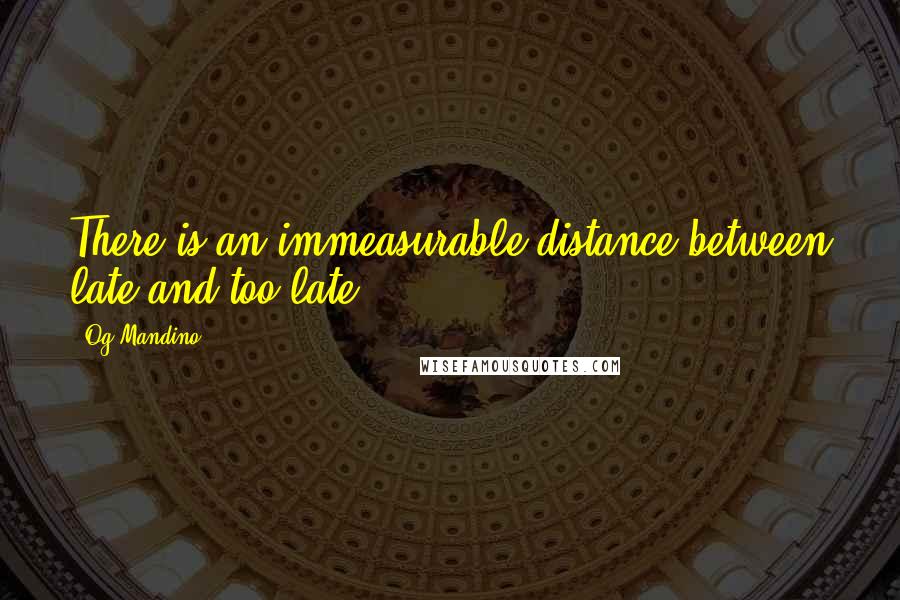 Og Mandino Quotes: There is an immeasurable distance between late and too late.