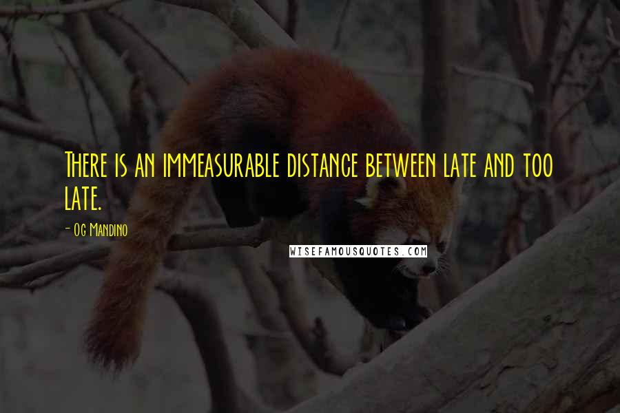 Og Mandino Quotes: There is an immeasurable distance between late and too late.