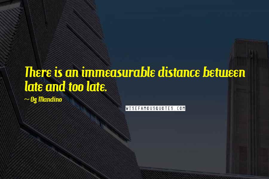 Og Mandino Quotes: There is an immeasurable distance between late and too late.