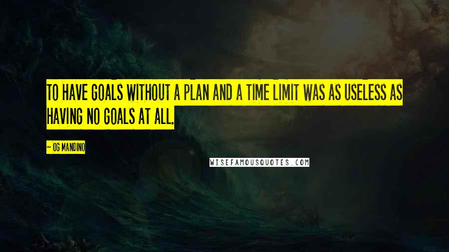 Og Mandino Quotes: to have goals without a plan and a time limit was as useless as having no goals at all.