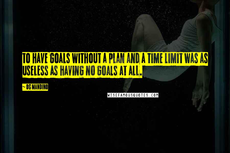 Og Mandino Quotes: to have goals without a plan and a time limit was as useless as having no goals at all.