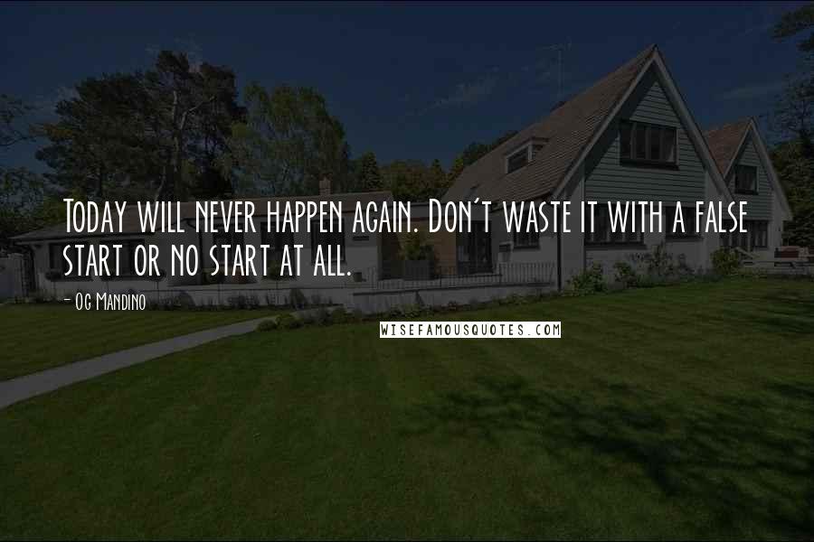 Og Mandino Quotes: Today will never happen again. Don't waste it with a false start or no start at all.