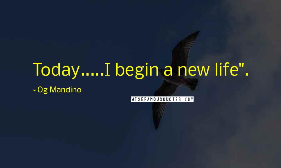 Og Mandino Quotes: Today.....I begin a new life".