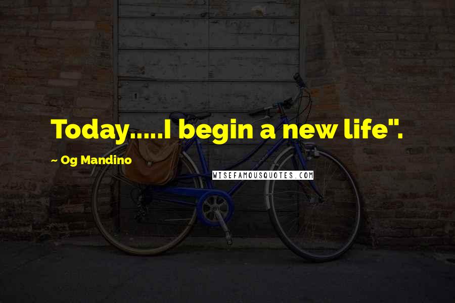 Og Mandino Quotes: Today.....I begin a new life".
