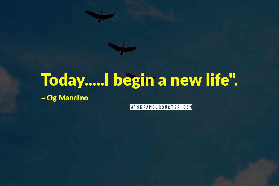 Og Mandino Quotes: Today.....I begin a new life".
