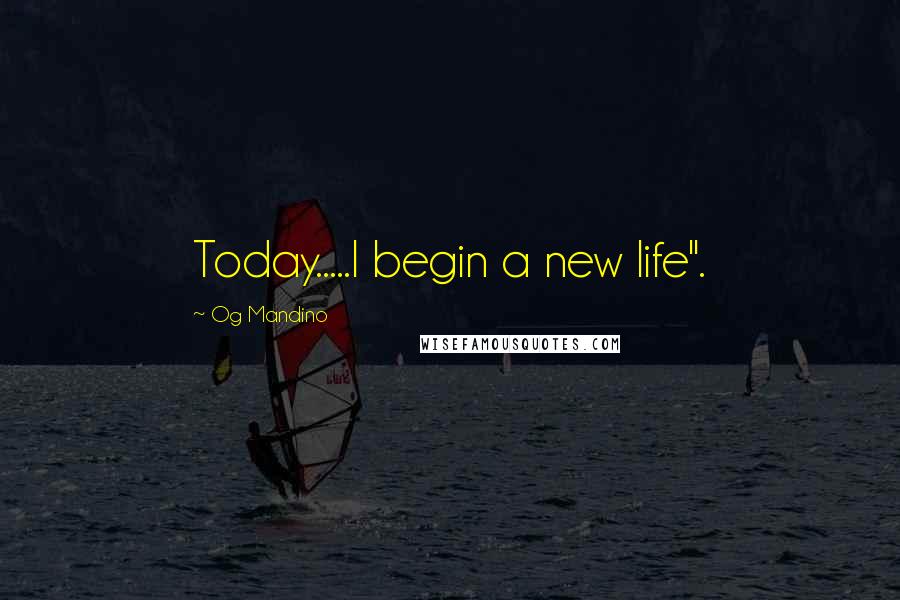 Og Mandino Quotes: Today.....I begin a new life".