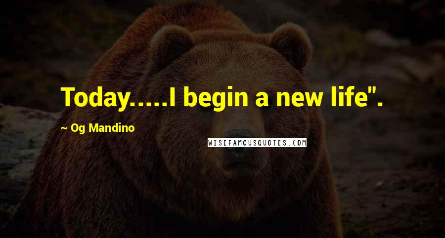 Og Mandino Quotes: Today.....I begin a new life".