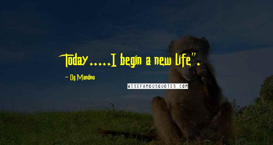 Og Mandino Quotes: Today.....I begin a new life".