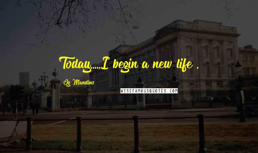 Og Mandino Quotes: Today.....I begin a new life".
