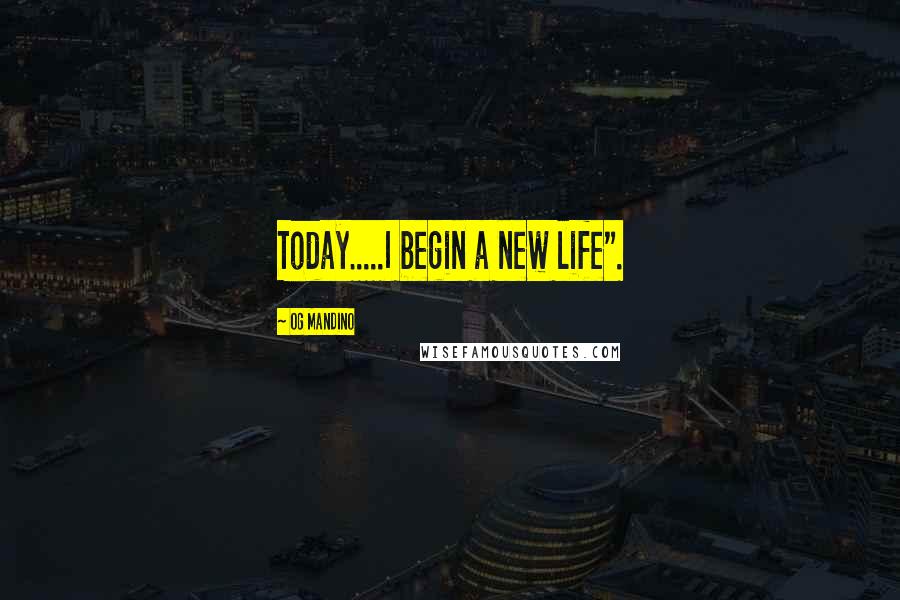 Og Mandino Quotes: Today.....I begin a new life".