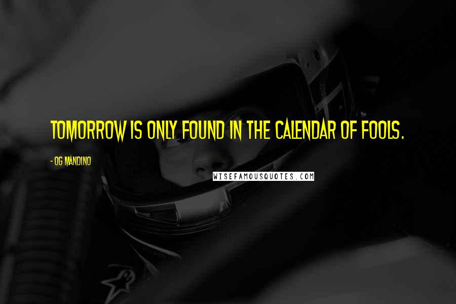 Og Mandino Quotes: Tomorrow is only found in the calendar of fools.