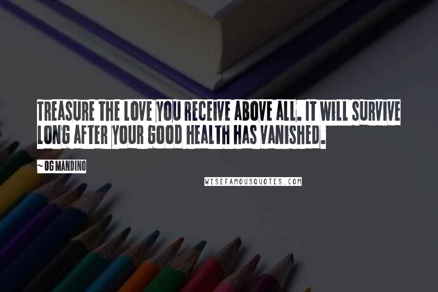 Og Mandino Quotes: Treasure the love you receive above all. It will survive long after your good health has vanished.