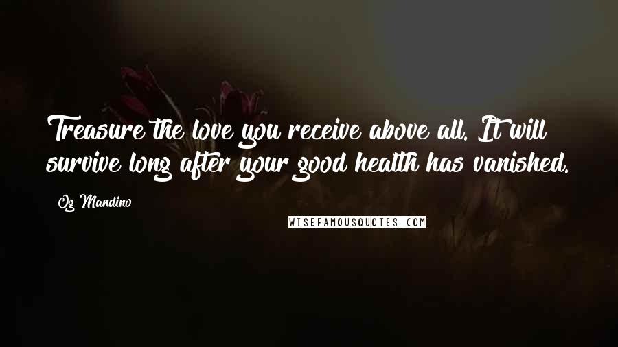 Og Mandino Quotes: Treasure the love you receive above all. It will survive long after your good health has vanished.