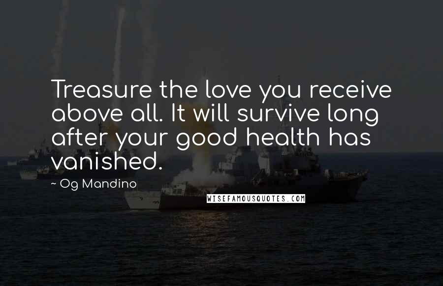 Og Mandino Quotes: Treasure the love you receive above all. It will survive long after your good health has vanished.