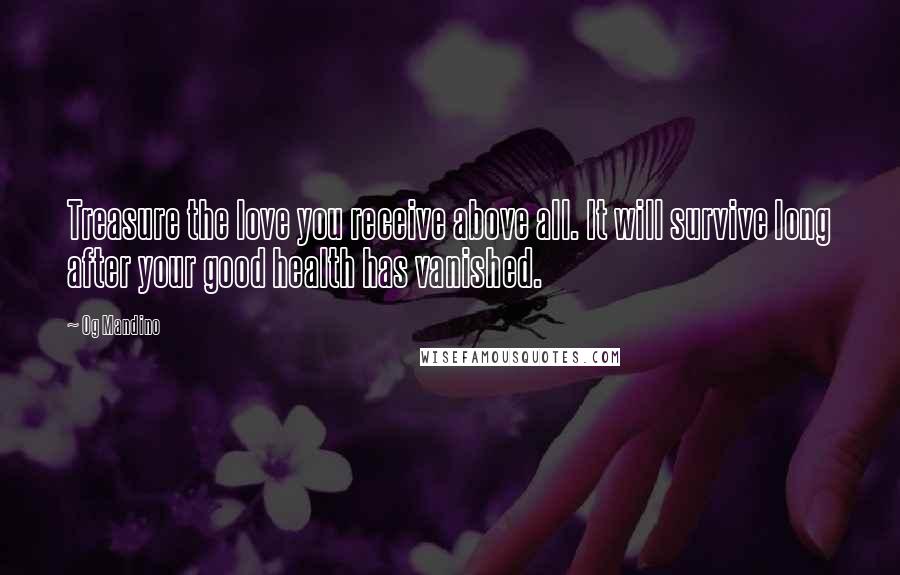 Og Mandino Quotes: Treasure the love you receive above all. It will survive long after your good health has vanished.