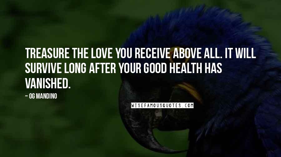 Og Mandino Quotes: Treasure the love you receive above all. It will survive long after your good health has vanished.