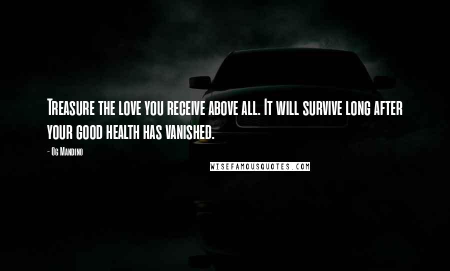 Og Mandino Quotes: Treasure the love you receive above all. It will survive long after your good health has vanished.