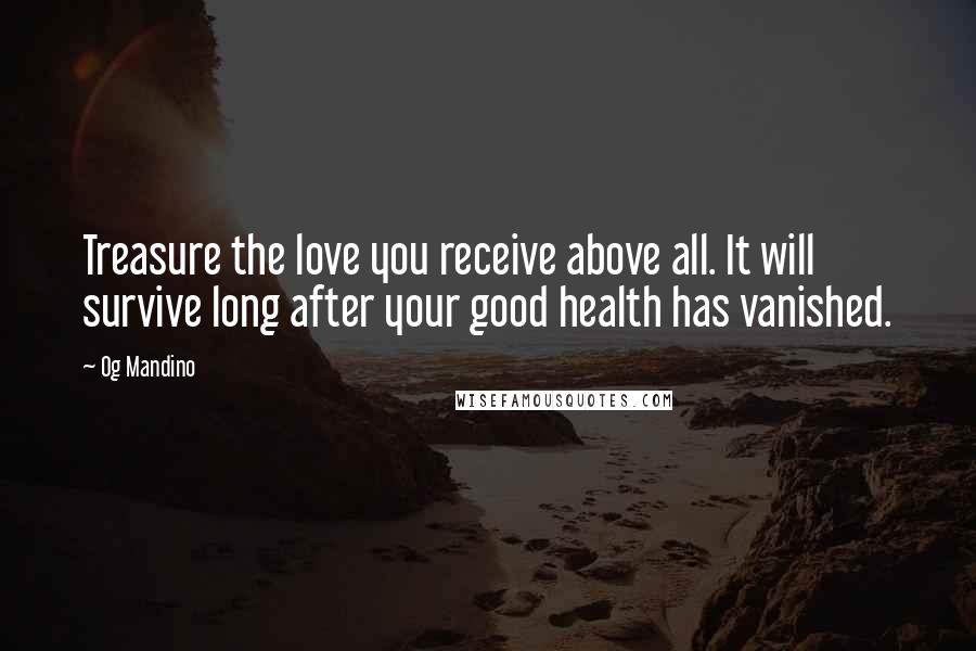 Og Mandino Quotes: Treasure the love you receive above all. It will survive long after your good health has vanished.