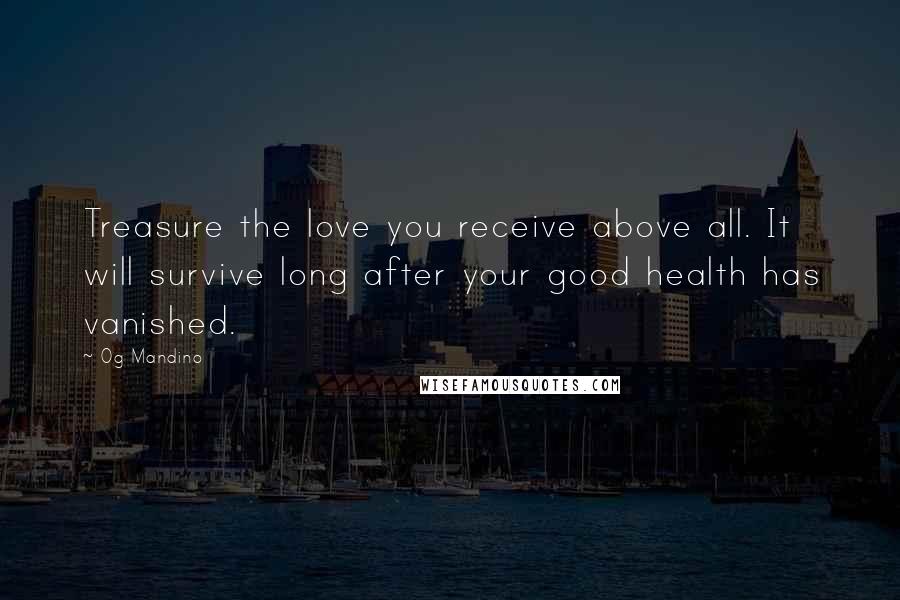 Og Mandino Quotes: Treasure the love you receive above all. It will survive long after your good health has vanished.