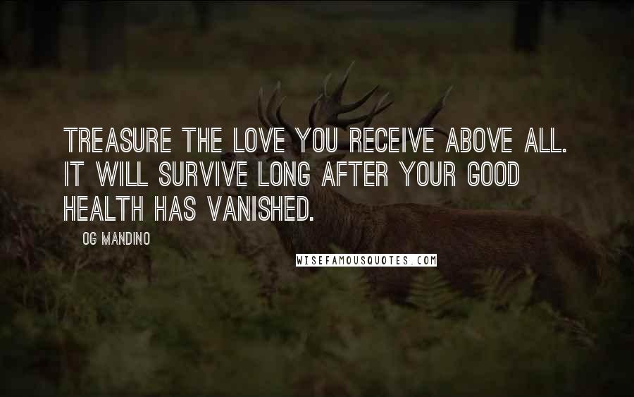 Og Mandino Quotes: Treasure the love you receive above all. It will survive long after your good health has vanished.