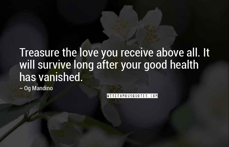 Og Mandino Quotes: Treasure the love you receive above all. It will survive long after your good health has vanished.