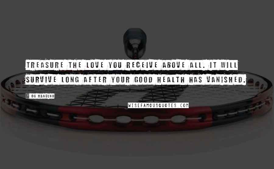 Og Mandino Quotes: Treasure the love you receive above all. It will survive long after your good health has vanished.