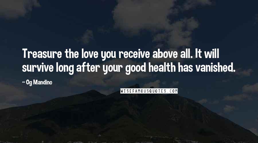 Og Mandino Quotes: Treasure the love you receive above all. It will survive long after your good health has vanished.