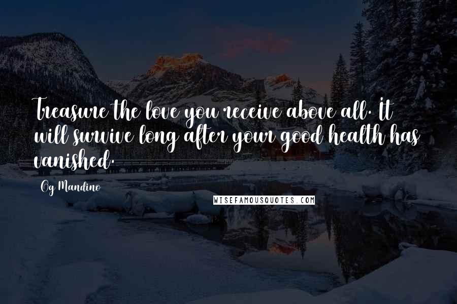 Og Mandino Quotes: Treasure the love you receive above all. It will survive long after your good health has vanished.