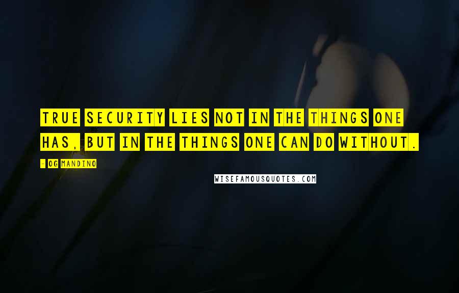 Og Mandino Quotes: True security lies not in the things one has, but in the things one can do without.