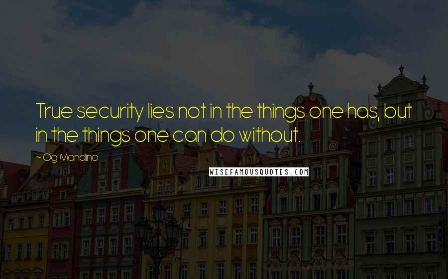 Og Mandino Quotes: True security lies not in the things one has, but in the things one can do without.