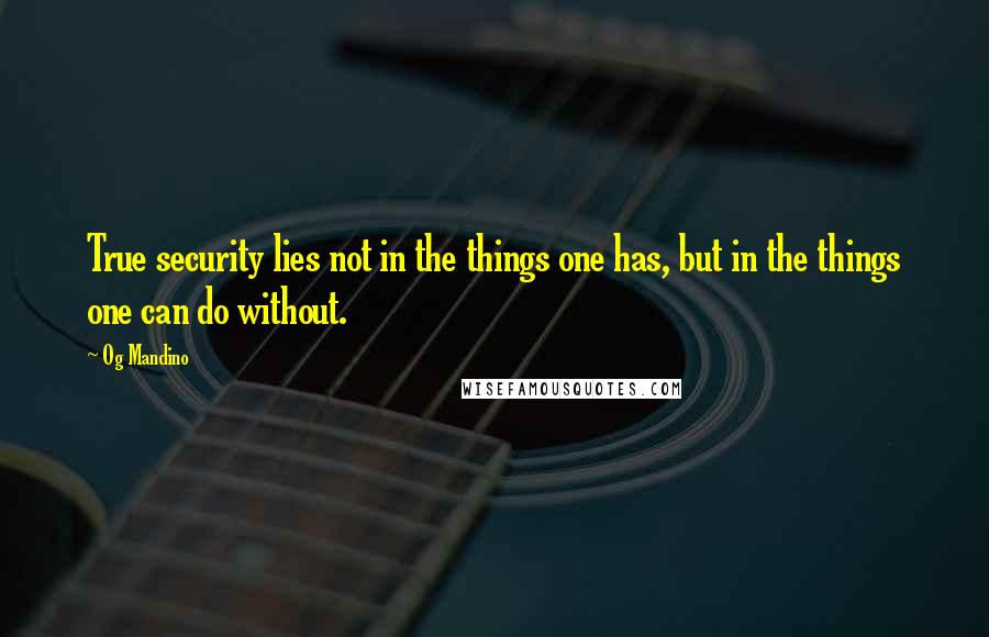 Og Mandino Quotes: True security lies not in the things one has, but in the things one can do without.