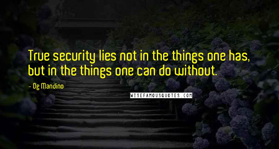 Og Mandino Quotes: True security lies not in the things one has, but in the things one can do without.