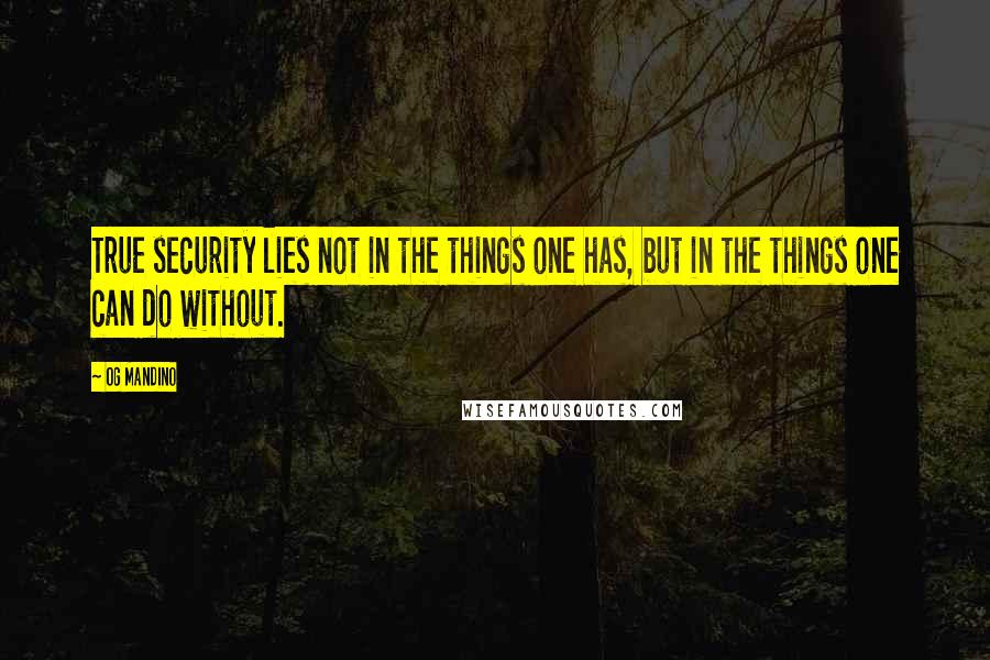 Og Mandino Quotes: True security lies not in the things one has, but in the things one can do without.