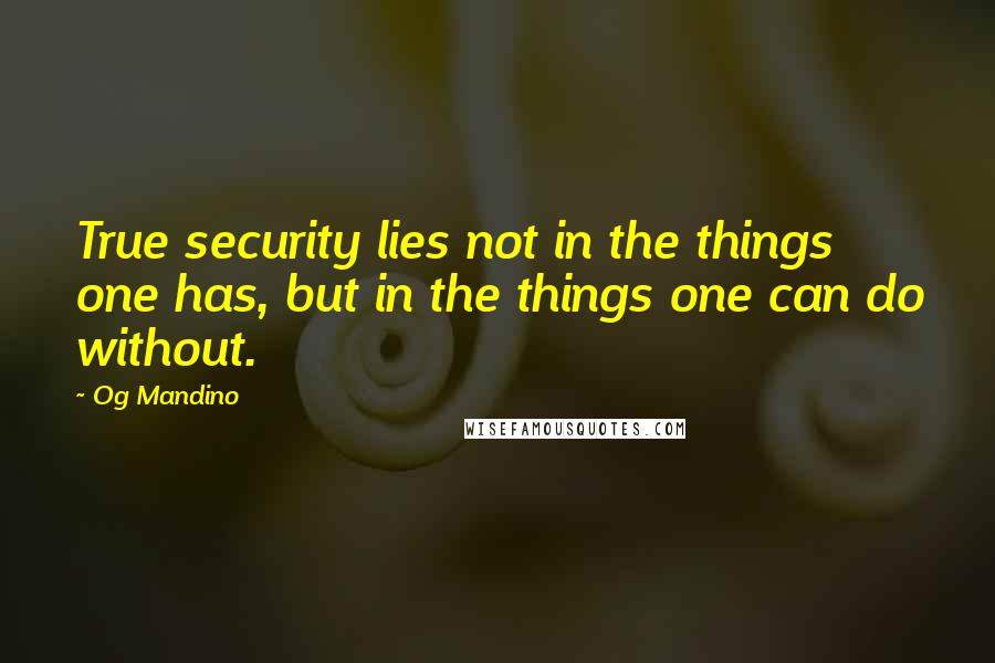 Og Mandino Quotes: True security lies not in the things one has, but in the things one can do without.