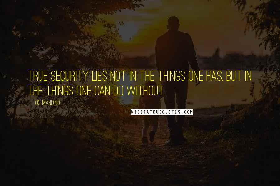 Og Mandino Quotes: True security lies not in the things one has, but in the things one can do without.
