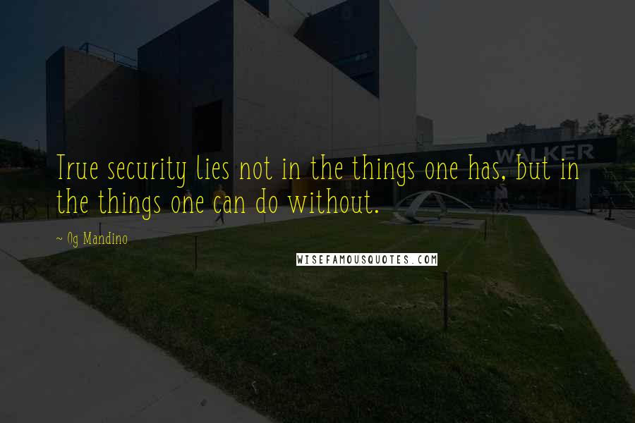 Og Mandino Quotes: True security lies not in the things one has, but in the things one can do without.