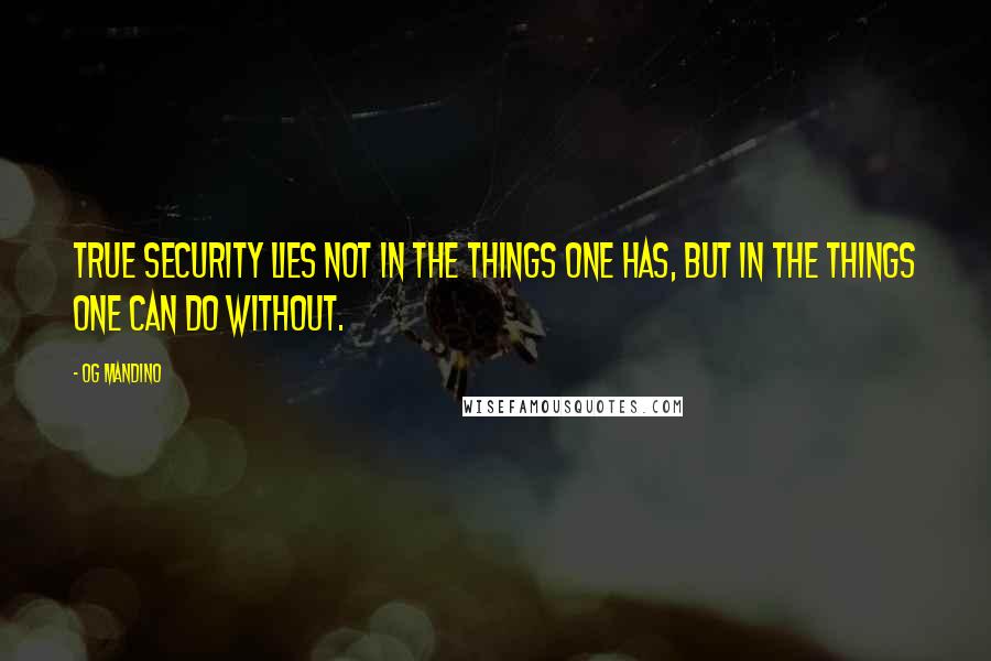 Og Mandino Quotes: True security lies not in the things one has, but in the things one can do without.