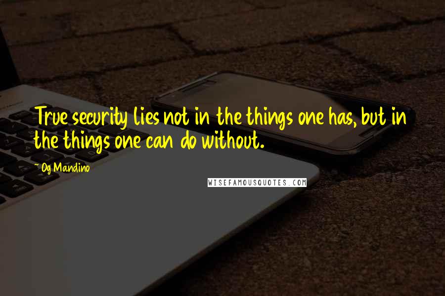 Og Mandino Quotes: True security lies not in the things one has, but in the things one can do without.