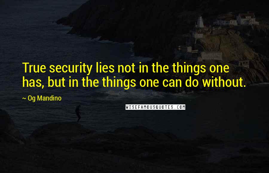 Og Mandino Quotes: True security lies not in the things one has, but in the things one can do without.