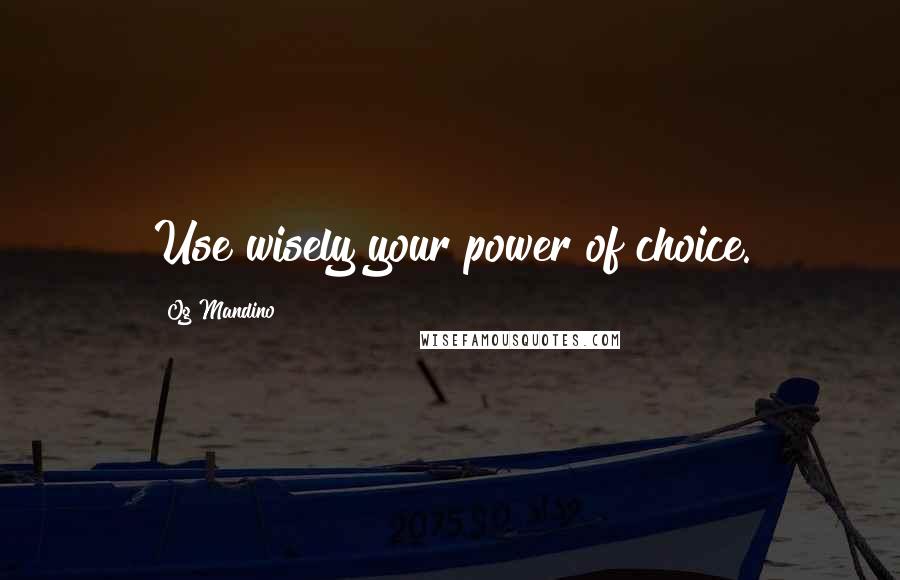 Og Mandino Quotes: Use wisely your power of choice.