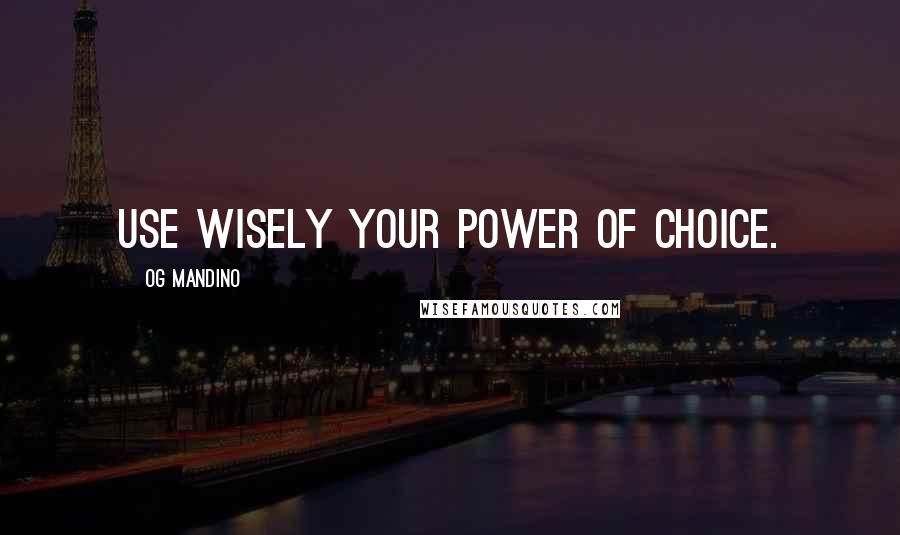 Og Mandino Quotes: Use wisely your power of choice.