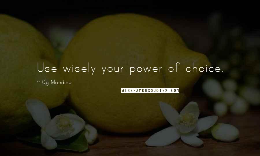 Og Mandino Quotes: Use wisely your power of choice.