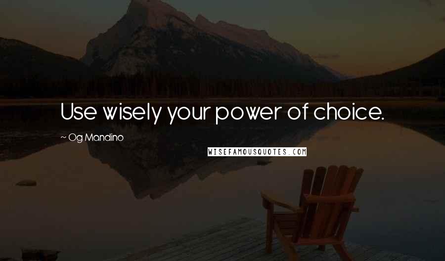 Og Mandino Quotes: Use wisely your power of choice.