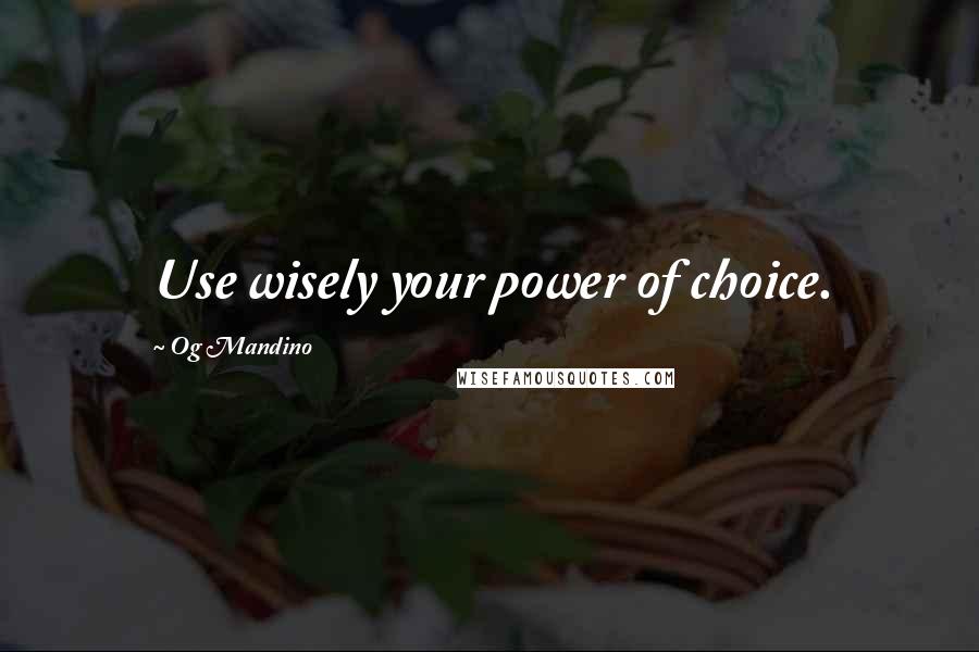 Og Mandino Quotes: Use wisely your power of choice.